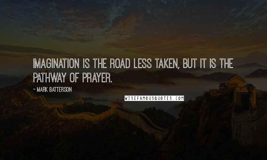 Mark Batterson Quotes: Imagination is the road less taken, but it is the pathway of prayer.