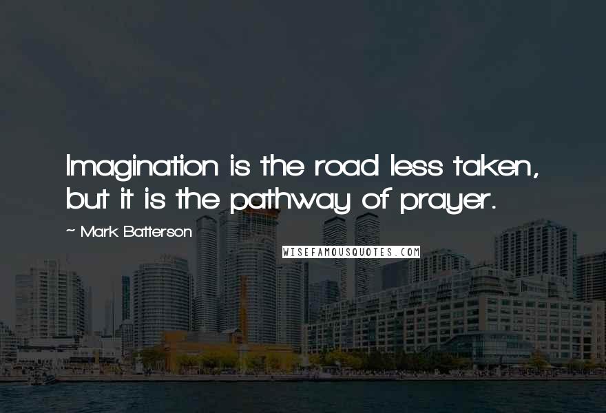 Mark Batterson Quotes: Imagination is the road less taken, but it is the pathway of prayer.
