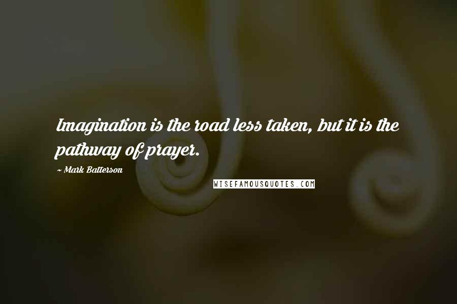 Mark Batterson Quotes: Imagination is the road less taken, but it is the pathway of prayer.