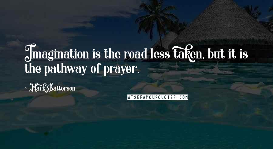 Mark Batterson Quotes: Imagination is the road less taken, but it is the pathway of prayer.