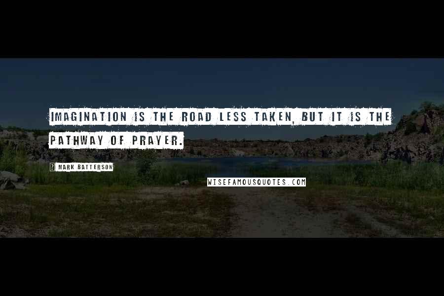 Mark Batterson Quotes: Imagination is the road less taken, but it is the pathway of prayer.