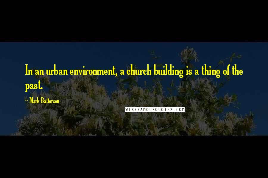 Mark Batterson Quotes: In an urban environment, a church building is a thing of the past.