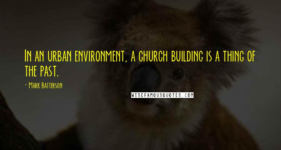 Mark Batterson Quotes: In an urban environment, a church building is a thing of the past.