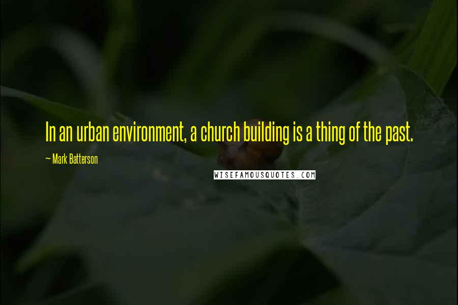 Mark Batterson Quotes: In an urban environment, a church building is a thing of the past.