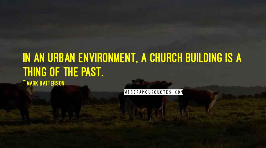 Mark Batterson Quotes: In an urban environment, a church building is a thing of the past.