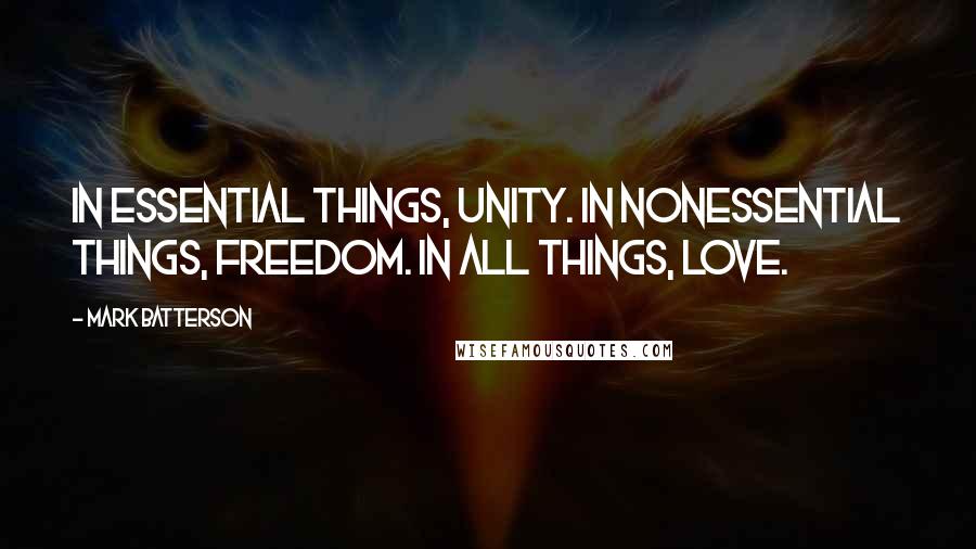 Mark Batterson Quotes: In essential things, unity. In nonessential things, freedom. In all things, love.
