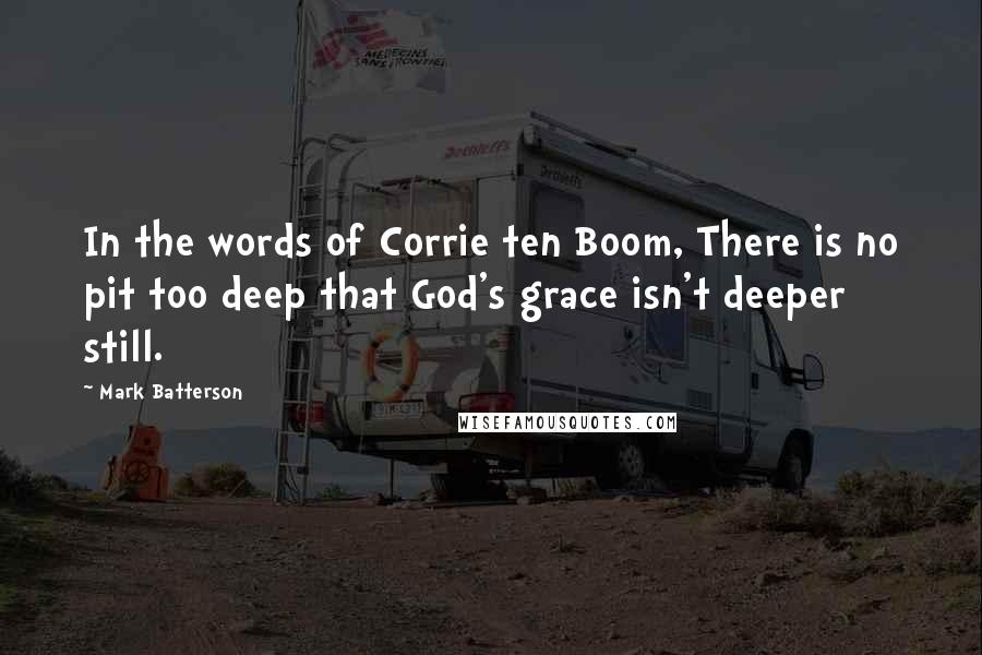 Mark Batterson Quotes: In the words of Corrie ten Boom, There is no pit too deep that God's grace isn't deeper still.
