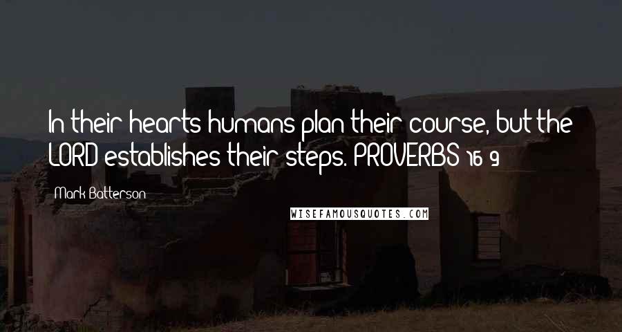 Mark Batterson Quotes: In their hearts humans plan their course, but the LORD establishes their steps. PROVERBS 16:9