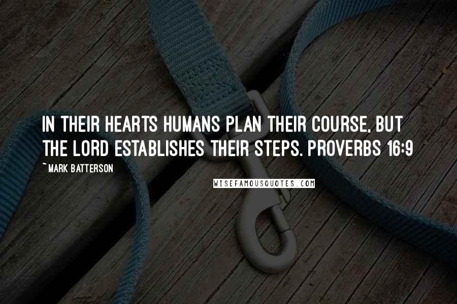 Mark Batterson Quotes: In their hearts humans plan their course, but the LORD establishes their steps. PROVERBS 16:9