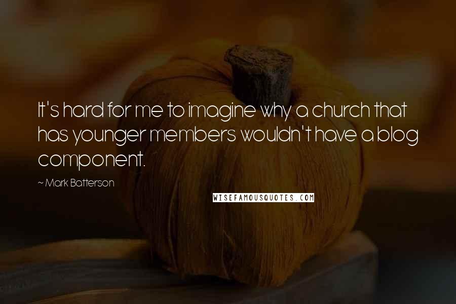 Mark Batterson Quotes: It's hard for me to imagine why a church that has younger members wouldn't have a blog component.