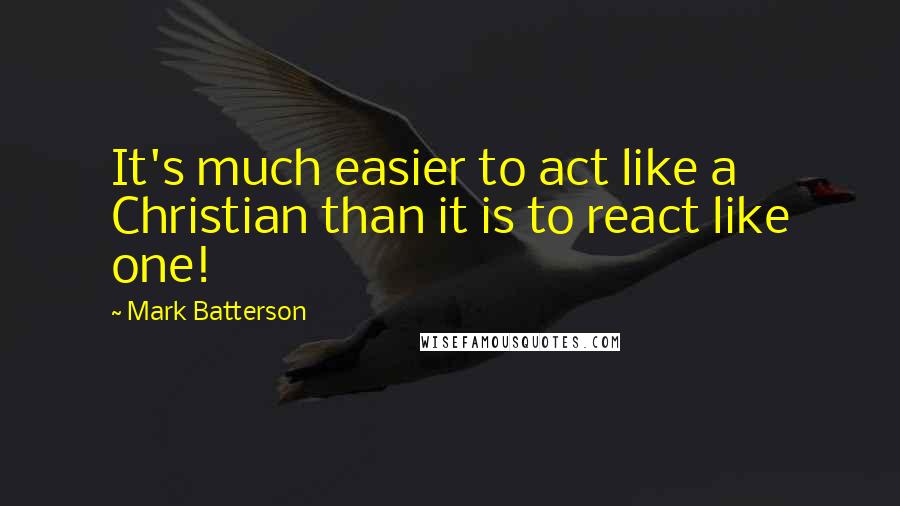 Mark Batterson Quotes: It's much easier to act like a Christian than it is to react like one!