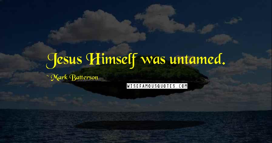 Mark Batterson Quotes: Jesus Himself was untamed.
