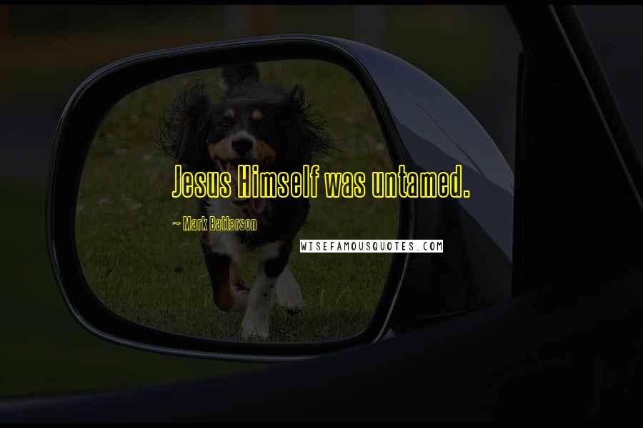 Mark Batterson Quotes: Jesus Himself was untamed.