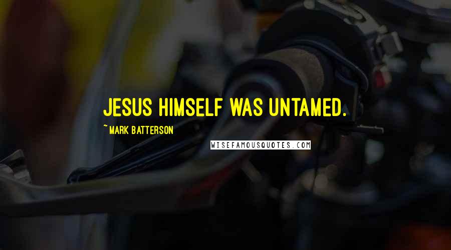 Mark Batterson Quotes: Jesus Himself was untamed.