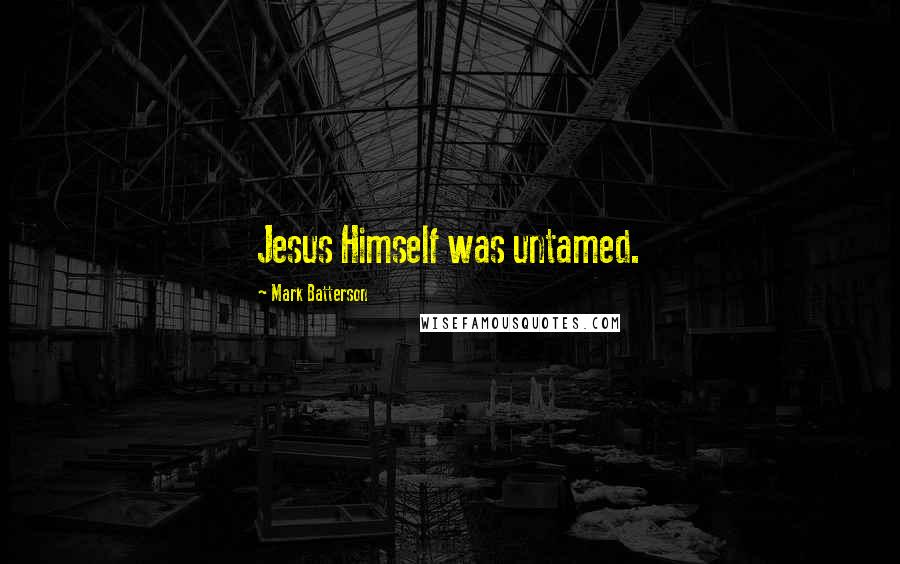 Mark Batterson Quotes: Jesus Himself was untamed.
