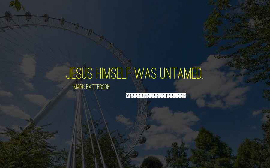 Mark Batterson Quotes: Jesus Himself was untamed.
