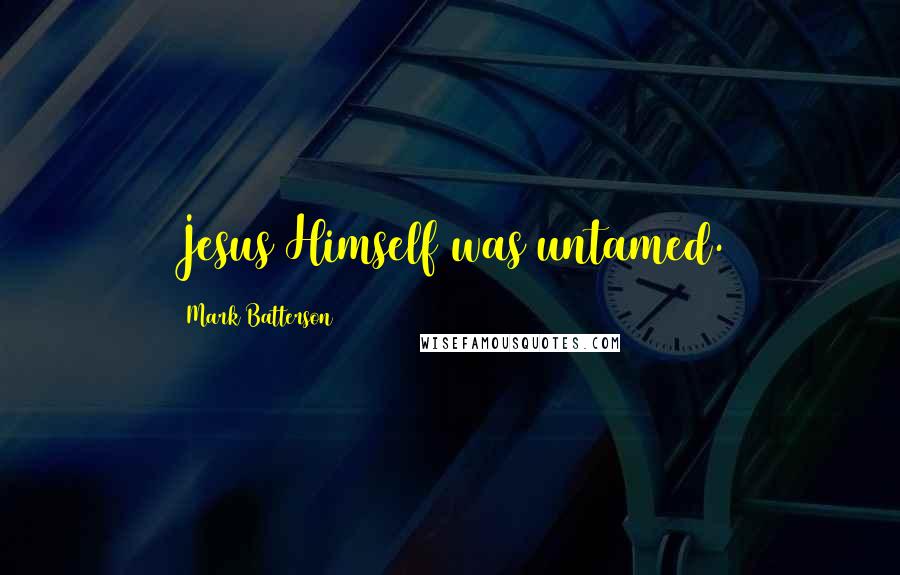 Mark Batterson Quotes: Jesus Himself was untamed.