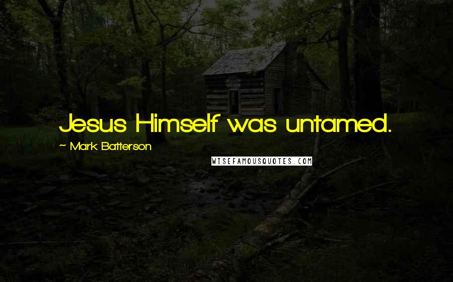 Mark Batterson Quotes: Jesus Himself was untamed.