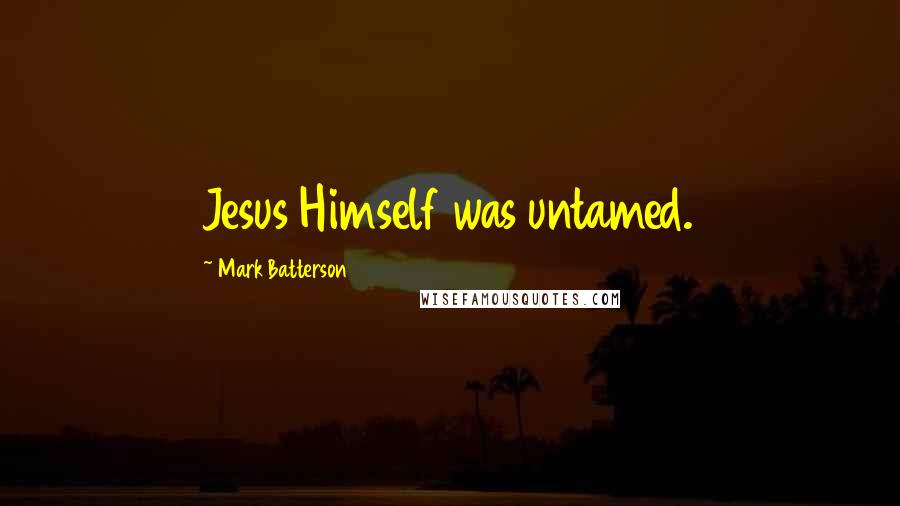 Mark Batterson Quotes: Jesus Himself was untamed.