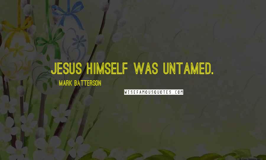 Mark Batterson Quotes: Jesus Himself was untamed.