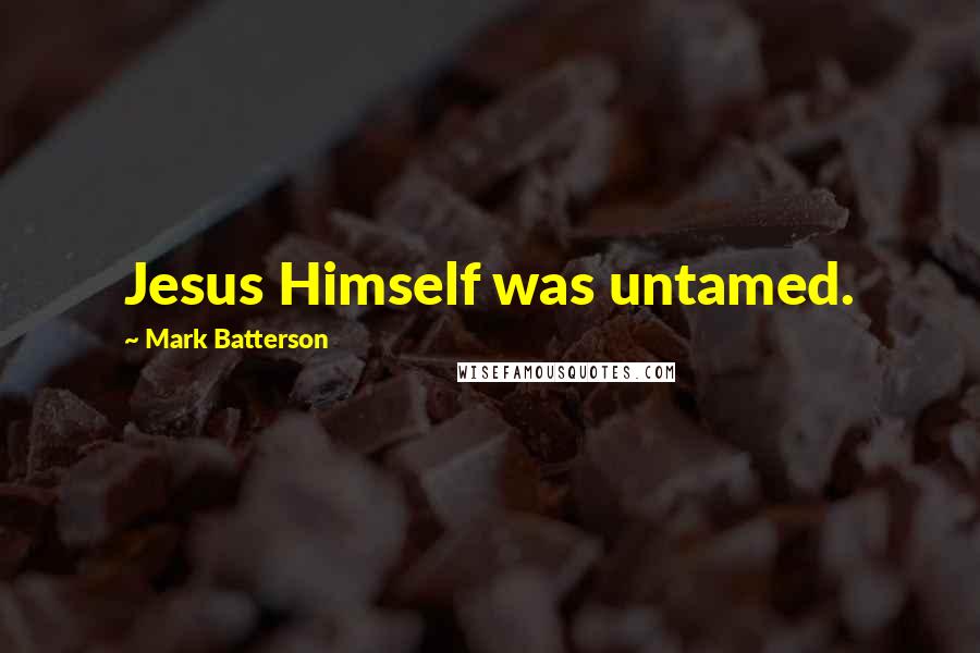 Mark Batterson Quotes: Jesus Himself was untamed.