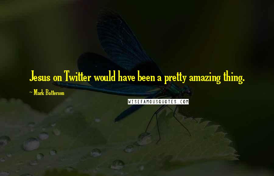 Mark Batterson Quotes: Jesus on Twitter would have been a pretty amazing thing.