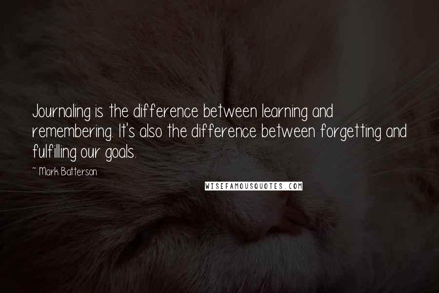 Mark Batterson Quotes: Journaling is the difference between learning and remembering. It's also the difference between forgetting and fulfilling our goals.