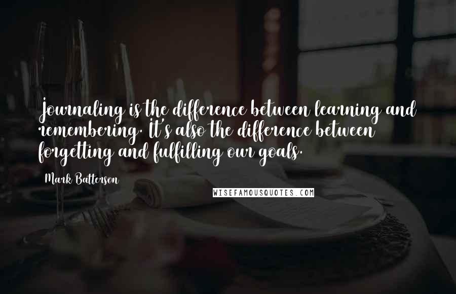 Mark Batterson Quotes: Journaling is the difference between learning and remembering. It's also the difference between forgetting and fulfilling our goals.