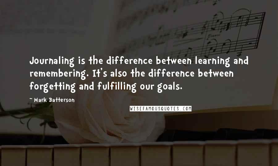 Mark Batterson Quotes: Journaling is the difference between learning and remembering. It's also the difference between forgetting and fulfilling our goals.