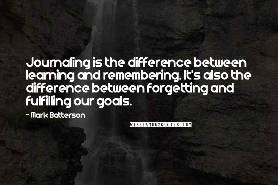 Mark Batterson Quotes: Journaling is the difference between learning and remembering. It's also the difference between forgetting and fulfilling our goals.