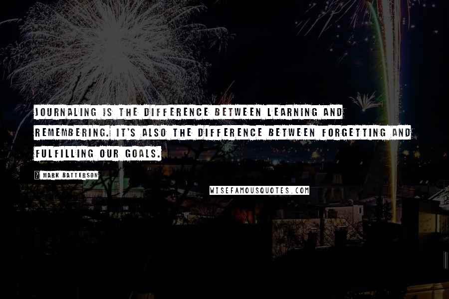 Mark Batterson Quotes: Journaling is the difference between learning and remembering. It's also the difference between forgetting and fulfilling our goals.