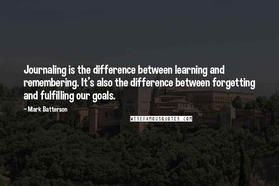 Mark Batterson Quotes: Journaling is the difference between learning and remembering. It's also the difference between forgetting and fulfilling our goals.