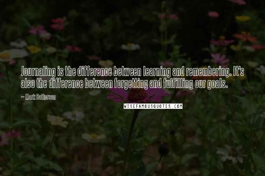 Mark Batterson Quotes: Journaling is the difference between learning and remembering. It's also the difference between forgetting and fulfilling our goals.