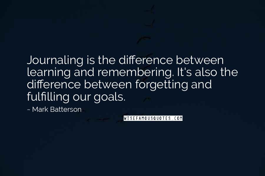 Mark Batterson Quotes: Journaling is the difference between learning and remembering. It's also the difference between forgetting and fulfilling our goals.