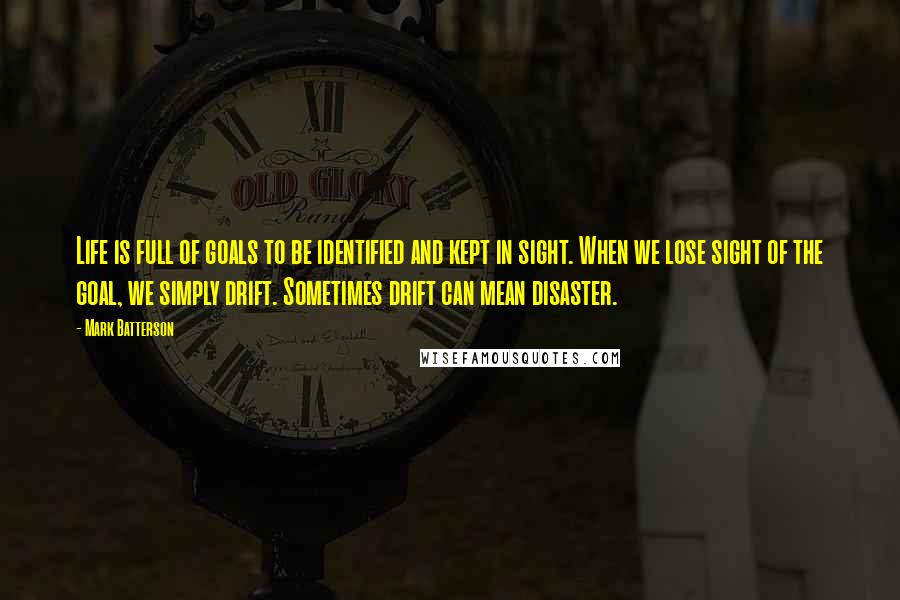 Mark Batterson Quotes: Life is full of goals to be identified and kept in sight. When we lose sight of the goal, we simply drift. Sometimes drift can mean disaster.