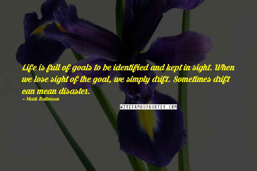 Mark Batterson Quotes: Life is full of goals to be identified and kept in sight. When we lose sight of the goal, we simply drift. Sometimes drift can mean disaster.