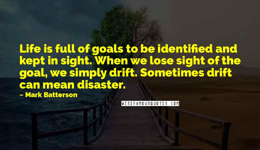 Mark Batterson Quotes: Life is full of goals to be identified and kept in sight. When we lose sight of the goal, we simply drift. Sometimes drift can mean disaster.