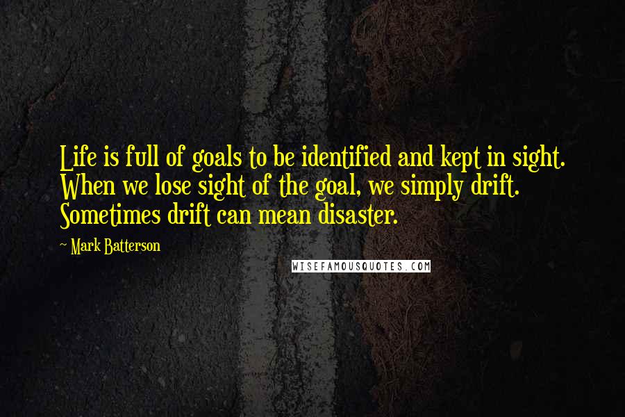 Mark Batterson Quotes: Life is full of goals to be identified and kept in sight. When we lose sight of the goal, we simply drift. Sometimes drift can mean disaster.