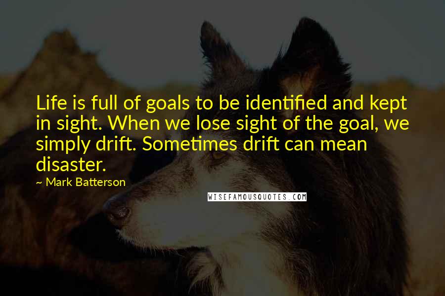 Mark Batterson Quotes: Life is full of goals to be identified and kept in sight. When we lose sight of the goal, we simply drift. Sometimes drift can mean disaster.