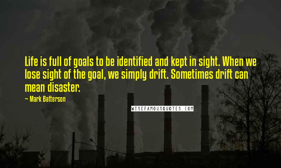 Mark Batterson Quotes: Life is full of goals to be identified and kept in sight. When we lose sight of the goal, we simply drift. Sometimes drift can mean disaster.