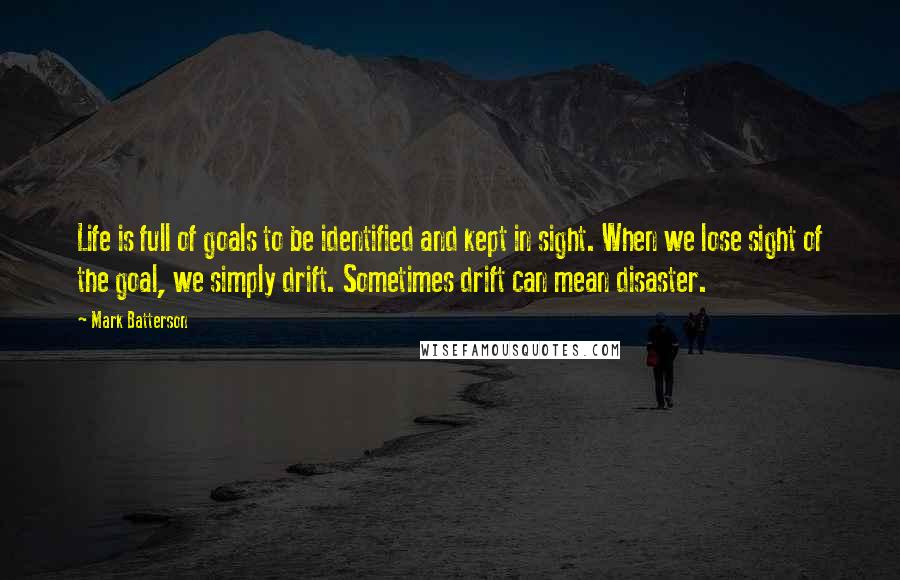 Mark Batterson Quotes: Life is full of goals to be identified and kept in sight. When we lose sight of the goal, we simply drift. Sometimes drift can mean disaster.