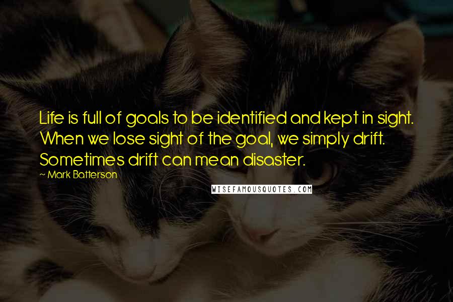 Mark Batterson Quotes: Life is full of goals to be identified and kept in sight. When we lose sight of the goal, we simply drift. Sometimes drift can mean disaster.