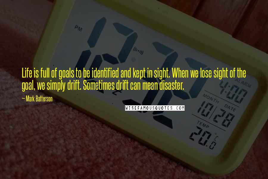 Mark Batterson Quotes: Life is full of goals to be identified and kept in sight. When we lose sight of the goal, we simply drift. Sometimes drift can mean disaster.