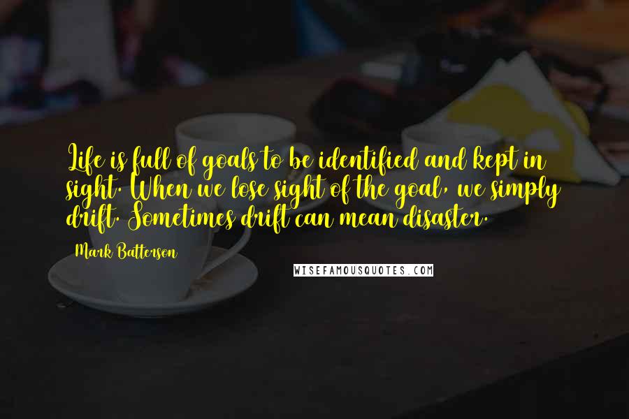 Mark Batterson Quotes: Life is full of goals to be identified and kept in sight. When we lose sight of the goal, we simply drift. Sometimes drift can mean disaster.