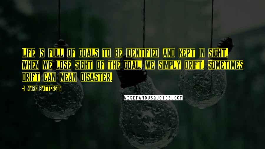 Mark Batterson Quotes: Life is full of goals to be identified and kept in sight. When we lose sight of the goal, we simply drift. Sometimes drift can mean disaster.