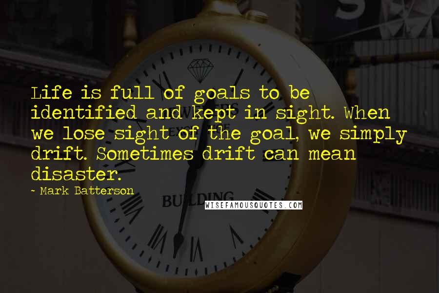 Mark Batterson Quotes: Life is full of goals to be identified and kept in sight. When we lose sight of the goal, we simply drift. Sometimes drift can mean disaster.