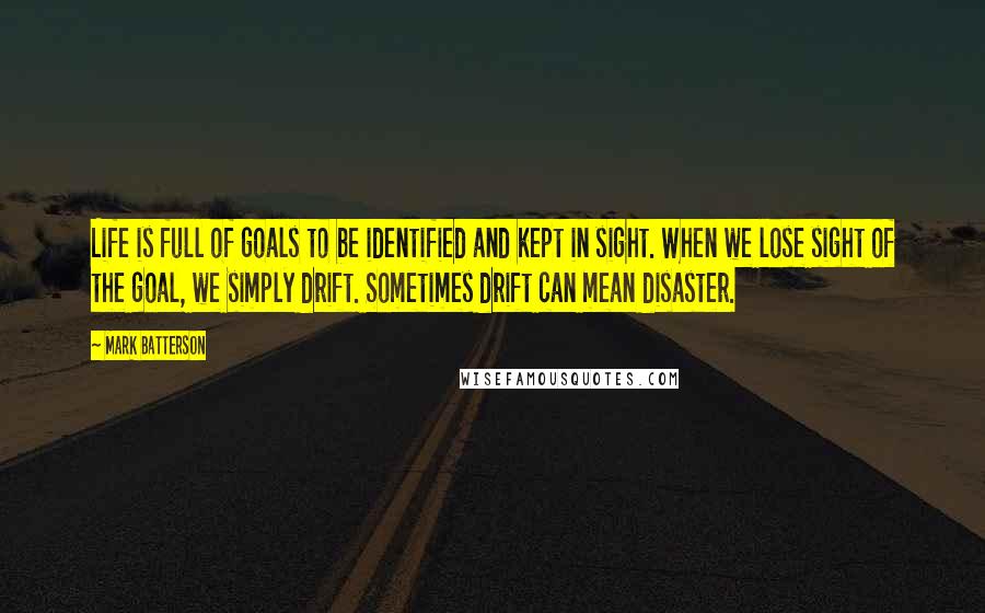 Mark Batterson Quotes: Life is full of goals to be identified and kept in sight. When we lose sight of the goal, we simply drift. Sometimes drift can mean disaster.