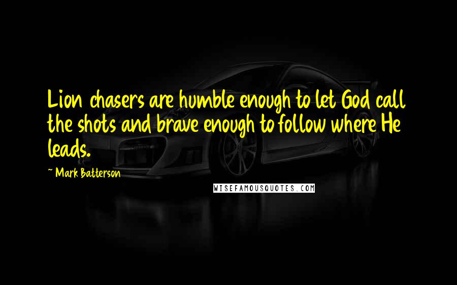 Mark Batterson Quotes: Lion chasers are humble enough to let God call the shots and brave enough to follow where He leads.