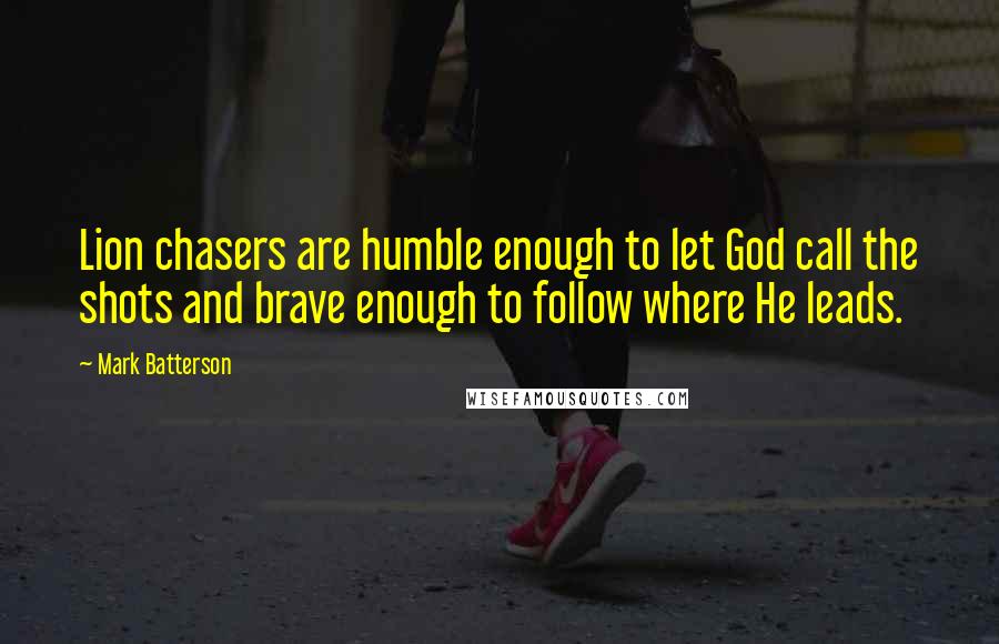 Mark Batterson Quotes: Lion chasers are humble enough to let God call the shots and brave enough to follow where He leads.