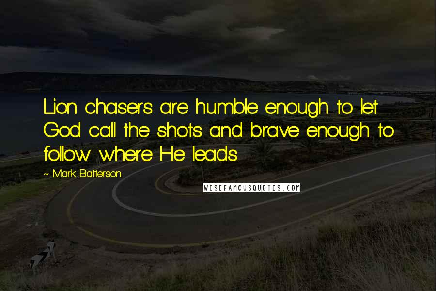 Mark Batterson Quotes: Lion chasers are humble enough to let God call the shots and brave enough to follow where He leads.